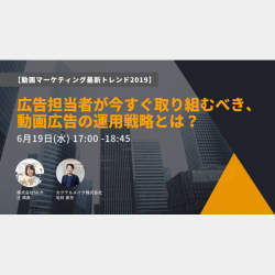 動画マーケティングの2019年最新トレンドがわかる!「広告担当者が今すぐ取り組むべき、動画広告の運用戦略とは?」無料セミナー開催