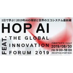 AIの現状と世界のエコシステム最前線を1日で学ぶ!「HOP AI feat.THE GLOBAL INNOVATION FORUM 2019」開催