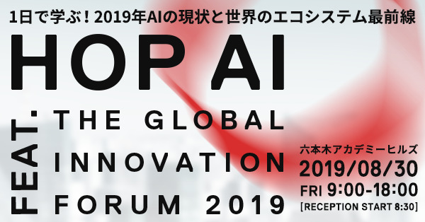 AIの現状と世界のエコシステム最前線を1日で学ぶ！「HOP AI feat.THE GLOBAL INNOVATION FORUM 2019」開催 1番目の画像